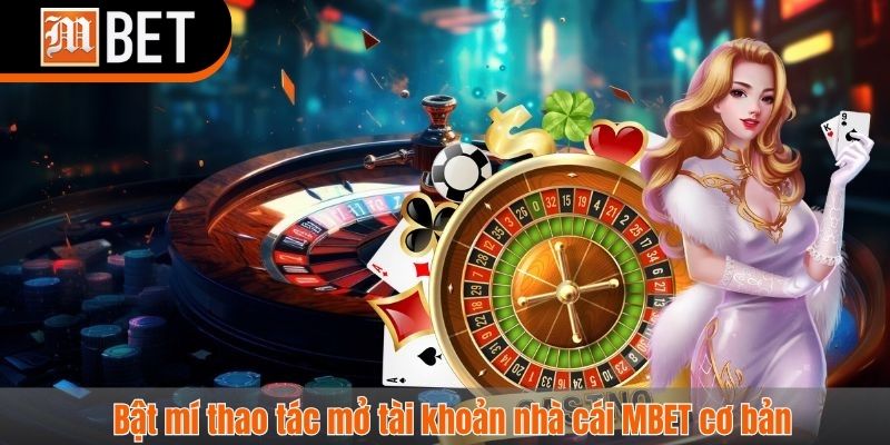 Bật mí thao tác mở tài khoản nhà cái MBET cơ bản