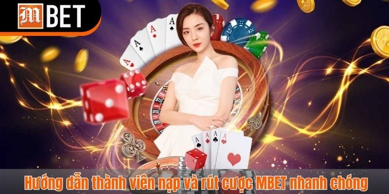 Hướng dẫn thành viên nạp và rút cược MBET nhanh chóng 